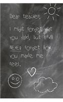 Dear Teacher, I Might Forget What You Said, But I Will Never Forget How You Made Me Feel