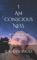 I Am Conscious Ness: As Defined By The Upanishads