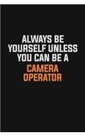 Always Be Yourself Unless You Can Be A Camera Operator: Inspirational life quote blank lined Notebook 6x9 matte finish