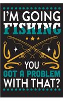 I'm going fishing...you got a problem with that?