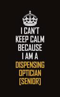 I Can't Keep Calm Because I Am A Dispensing Optician [senior]: Motivational Career Pride Quote 6x9 Blank Lined Job Inspirational Notebook Journal