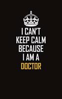 I Can't Keep Calm Because I Am A Doctor