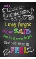 Dear Teacher I May Forget What You Said But I Will Never Forget How You Made Me Feel
