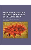 An Inquiry Into Equity Practice, and the Law of Real Property; With a View to Legislative Revision