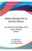 Delices Royales Ou Le Jeu Des Echecs: Son Histoire, Ses Regles Et Sa Valeur Morale (1864)(French)