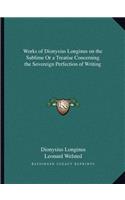 Works of Dionysius Longinus on the Sublime or a Treatise Concerning the Sovereign Perfection of Writing