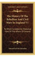 The History Of The Rebellion And Civil Wars In England V1: To Which Is Added An Historical View Of The Affairs Of Ireland(English)