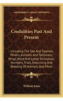 Credulities Past and Present: Including the Sea and Seamen, Miners, Amulets and Talismans, Rings, Word and Letter Divination, Numbers, Trials, Exorcising and Blessing of Animals,