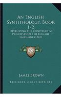 An English Syntithology, Book 1-2: Developing The Constructive Principles Of The English Language (1847)(English)