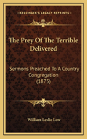 Prey Of The Terrible Delivered: Sermons Preached To A Country Congregation (1875)