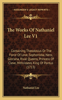 The Works Of Nathaniel Lee V1: Containing Theodosius Or The Force Of Love, Sophonisba, Nero, Gloriana, Rival Queens, Princess Of Cleve, Mithridates King Of Pontus (1713)(English)