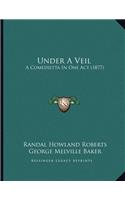 Under A Veil: A Comedietta In One Act (1877)