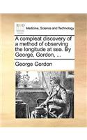 A Compleat Discovery of a Method of Observing the Longitude at Sea. by George, Gordon, ...