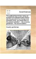 The Political Free-Thinker, Being an Impartial and Dispassionate Enquiry Into the Grounds of Our Foreign and Domestic Broils, and Particularly of the Present Rebellion ... by a Country Gentleman. the Second Edition.: (English)