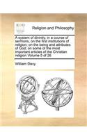 A System of Divinity, in a Course of Sermons, on the First Institutions of Religion; On the Being and Attributes of God; On Some of the Most Important Articles of the Christian Religion Volume 5 of 26
