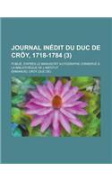 Journal Inedit Du Duc de Croy, 1718-1784; Publie, D'Apres Le Manuscrit Autographe Conserve a la Bibliotheque de L'Institut (3)