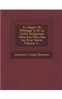Le Regne de Philippe II Et La Lutte Religieuse Dans Les Pays-Bas Au Xvie Siecle, Volume 5...