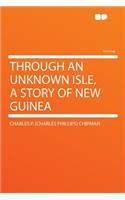 Through an Unknown Isle, a Story of New Guinea