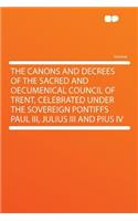 The Canons and Decrees of the Sacred and Oecumenical Council of Trent, Celebrated Under the Sovereign Pontiffs Paul III, Julius III and Pius IV