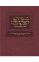 The Viniculture of Claret: A Treatise on the Making, Maturing, and Keeping of Claret Wines - Primary Source Edition