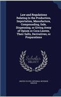 Law and Regulations Relating to the Production, Importation, Manufacture, Compounding, Sale, Dispensing, or Giving Away of Opium or Coca Leaves, Their Salts, Derivatives, or Preparations