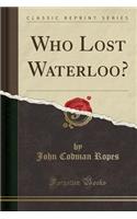 Who Lost Waterloo? (Classic Reprint)