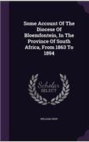 Some Account of the Diocese of Bloemfontein, in the Province of South Africa, from 1863 to 1894