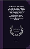 The Elements of Euclid; Viz. the First Six Books, Together with the Eleventh and Twelfth. Also the Book of Euclid's Data. by R. Simson. to Which Is Added, a Treatise on the Construction of the Trigonometrical Canon [By J. Christison] and a Concise 