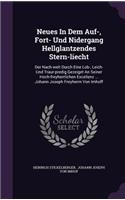 Neues In Dem Auf-, Fort- Und Nidergang Hellglantzendes Stern-liecht: Der Nach-welt Durch Eine Lob-, Leich- Und Traur-predig Gezeiget An Seiner Hoch-freyherrlichen Excellenz ... Johann Joseph Freyherrn Von Imhoff