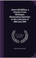 James McMillan, a Senator from Michigan; Nominating Speeches in the Caucuses of 1889 and 1895