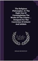 The Religious Philosopher, Or The Right Use Of Contemplating The Works Of The Creator ... Designed For The Conviction Of Atheist And Infidels: (English)