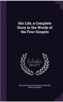 His Life; a Complete Story in the Words of the Four Gospels