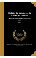 Histoire Du Commerce de Toutes Les Nations: Depuis Les Temps Anciens Jusqu'a Nos Jours; Tome 1