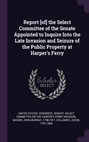 Report [of] the Select Committee of the Senate Appointed to Inquire Into the Late Invasion and Seizure of the Public Property at Harper's Ferry