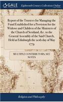 Report of the Trustees for Managing the Fund Established for a Provision for the Widows and Children of the Ministers of the Church of Scotland, &c. to the General Assembly of the Said Church, Held at Edinburgh the 20th Day of May 1779