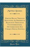 Martini Becani Theologi Moguntini, Ad Fridericum Balduinum Theologum Vvittenbergensem, de Communione Sub Utraque Specie, Epistola (Classic Reprint)