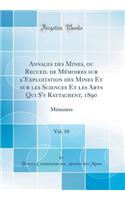 Annales Des Mines, Ou Recueil de MÃ©moires Sur l'Exploitation Des Mines Et Sur Les Sciences Et Les Arts Qui s'y Rattachent, 1890, Vol. 18: MÃ©moires (Classic Reprint)
