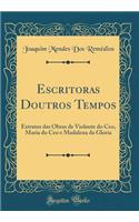 Escritoras Doutros Tempos: Extratos Das Obras de Violante Do Ceo, Maria Do CEO E Madalena Da Gloria (Classic Reprint)