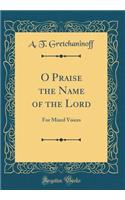 O Praise the Name of the Lord: For Mixed Voices (Classic Reprint)