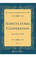 Agricultural Cooperation, Vol. 5: September 17, 1927 (Classic Reprint)