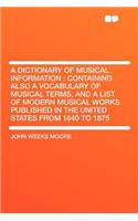 A Dictionary of Musical Information: Containing Also a Vocabulary of Musical Terms, and a List of Modern Musical Works Published in the United States from 1640 to 1875