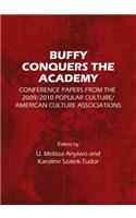 Buffy Conquers the Academy: Conference Papers from the 2009/2010 Popular Culture/American Culture Associations
