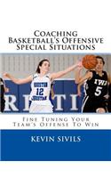 Coaching Basketball's Offensive Special Situations: Fine Tuning Your Team's Offense To Win