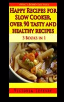 Happy Recipes for Slow Cooker, Over 90 Tasty and Healthy Recipes