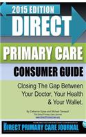 Direct Primary Care Consumer Guide: 2015 Edition: Closing the Gap Between Your Doctor, Your Health & Your Wallet.