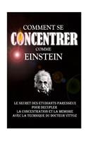 Comment Se Concentrer Comme Einstein: Le Secret des Etudiants Paresseux Pour Décupler La Concentration Et La Mémoire Avec La Technique Du Docteur Vittoz.(French)