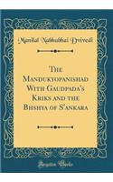 The Mandukyopanishad with Gaud&#257;pada's K&#257;rik&#257;s and the Bh&#257;shya of s'Ankara (Classic Reprint)