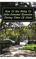 How To Use Policy To Solve Economic Recession During Times Of Crisis