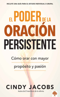 Poder de la Oración Persistente / The Power of Persistent Prayer: Cómo Orar Con Mayor Propósito Y Pasión