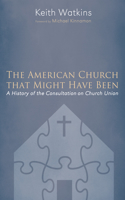 American Church that Might Have Been: A History of the Consultation on Church Union